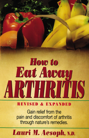 How to Eat Away Arthritis by Laurie M. Aesoph