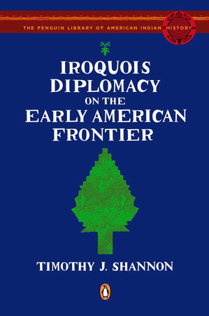 Iroquois Diplomacy on the Early American Frontier by Timothy J. Shannon