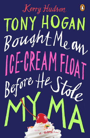 Tony Hogan Bought Me an Ice-Cream Float Before He Stole My Ma by Kerry Hudson