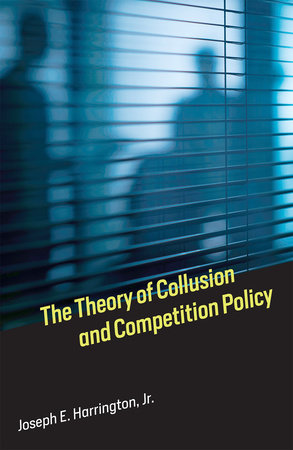 The Theory of Collusion and Competition Policy by Joseph E. Harrington, Jr.