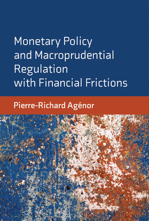 Monetary Policy and Macroprudential Regulation with Financial Frictions by Pierre-Richard Agenor