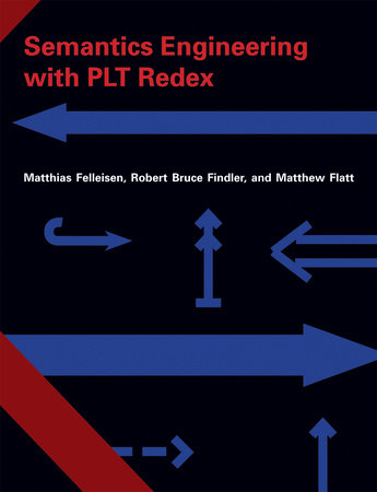 Semantics Engineering with PLT Redex by Matthias Felleisen, Robert Bruce Findler and Matthew Flatt