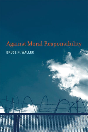 Against Moral Responsibility by Bruce N. Waller