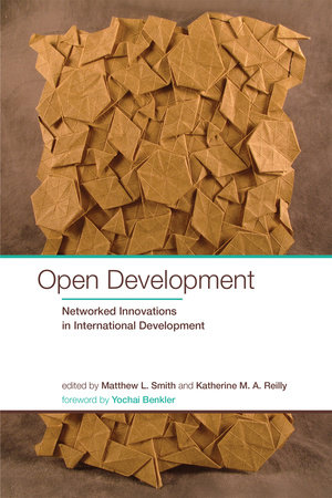 Open Development by edited by Matthew L. Smith and Katherine M. A. Reilly; foreword by Yochai Benkler