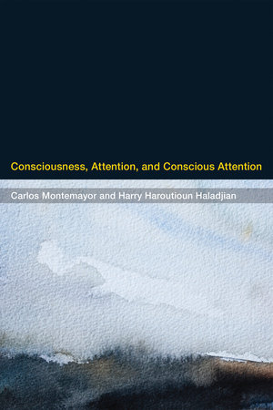 Consciousness, Attention, and Conscious Attention by Carlos Montemayor and Harry Haroutioun Haladjian