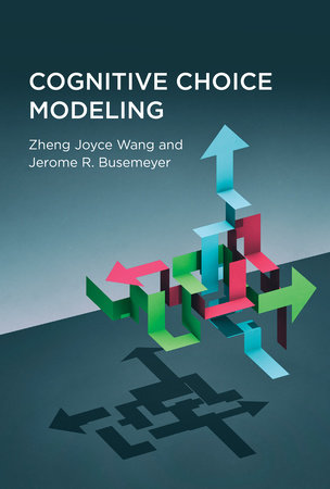 Cognitive Choice Modeling by Zheng Joyce Wang and Jerome R. Busemeyer
