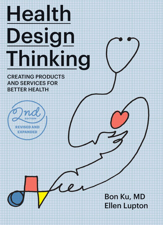 Health Design Thinking, second edition by Bon Ku and Ellen Lupton