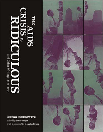 The AIDS Crisis Is Ridiculous and Other Writings, 1986-2003 by Gregg Bordowitz