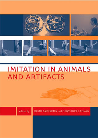 Imitation in Animals and Artifacts by edited by Kerstin Dautenhahn and Chrystopher L. Nehaniv