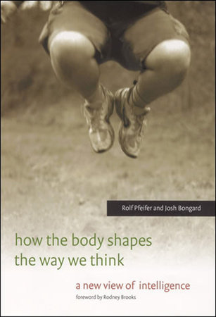 How the Body Shapes the Way We Think by Rolf Pfeifer and Josh Bongard