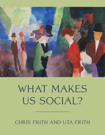 What Makes Us Social? by Chris Frith and Uta Frith
