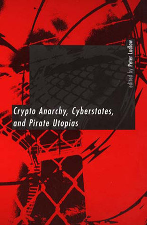 Crypto Anarchy, Cyberstates, and Pirate Utopias by 