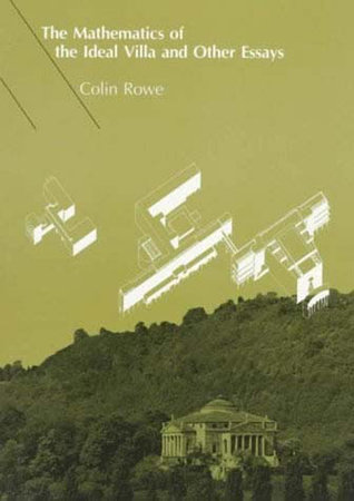 The Mathematics of the Ideal Villa and Other Essays by Colin Rowe