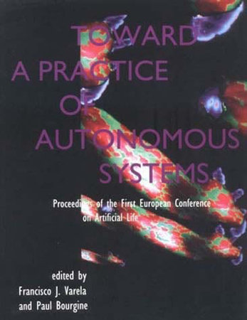Toward a Practice of Autonomous Systems by edited by Francisco Varela and Paul Bourgine