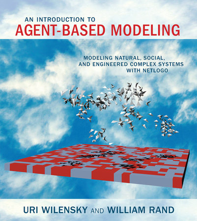 An Introduction to Agent-Based Modeling by Uri Wilensky and William Rand