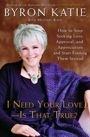 I Need Your Love - Is That True? by Byron Katie and Michael Katz