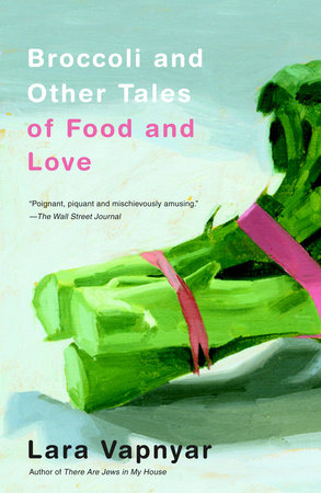 Broccoli and Other Tales of Food and Love by Lara Vapnyar