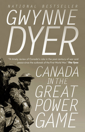 Canada in the Great Power Game: 1914-2014 by Gwynne Dyer