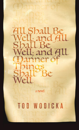 All Shall Be Well; and All Shall Be Well; and All Manner of Things Shall Be Well by Tod Wodicka