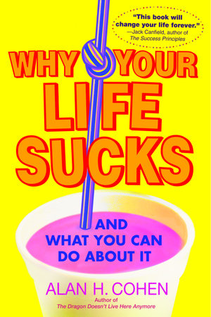 Why Your Life Sucks by Alan Cohen