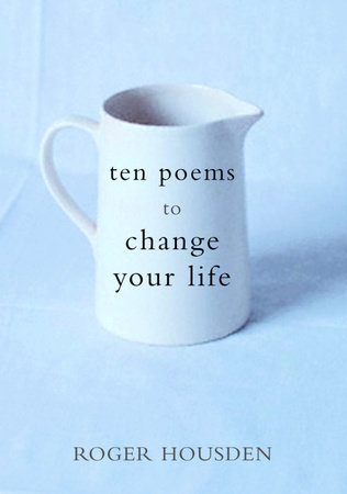 Ten Poems to Change Your Life by Roger Housden
