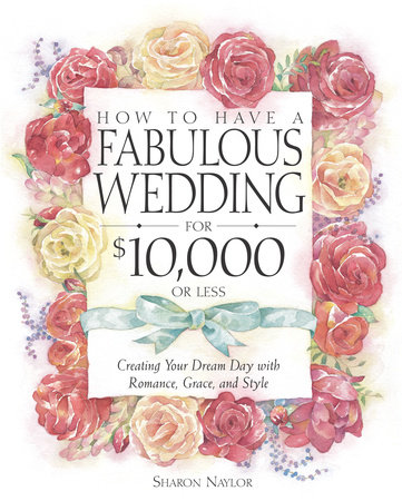 How to Have a Fabulous Wedding for $10,000 or Less by Sharon Naylor Toris