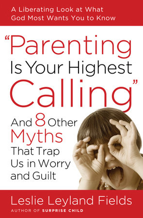Parenting Is Your Highest Calling by Leslie Leyland Fields