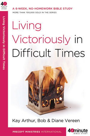 Living Victoriously in Difficult Times by Kay Arthur, Bob Vereen and Diane Vereen