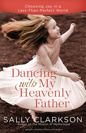 Dancing with My Heavenly Father by Sally Clarkson
