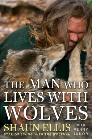 The Man Who Lives with Wolves by Shaun Ellis and Penny Junor