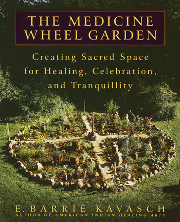 The Medicine Wheel Garden by E. Barrie Kavasch