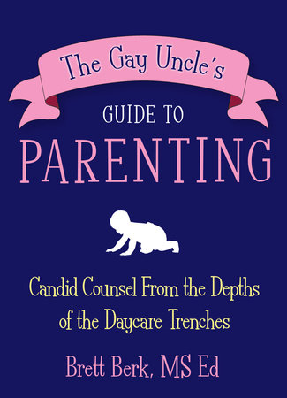 The Gay Uncle's Guide to Parenting by Brett Berk