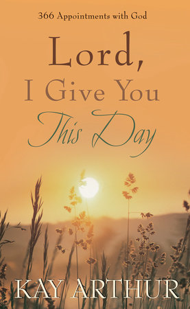 Lord, I Give You This Day by Kay Arthur