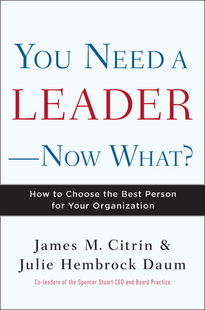 You Need a Leader--Now What? by James M. Citrin and Julie Daum