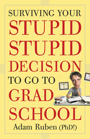 Surviving Your Stupid, Stupid Decision to Go to Grad School by Adam Ruben