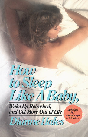 How to Sleep Like a Baby, Wake Up Refreshed, and Get More Out of Life by Dianne Hales