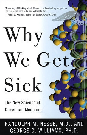Why We Get Sick by Randolph M. Nesse, MD and George C. Williams