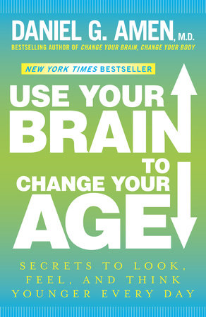 Use Your Brain to Change Your Age by Daniel G. Amen, M.D.