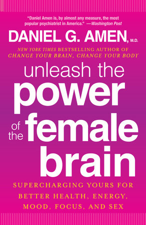 Unleash the Power of the Female Brain by Daniel G. Amen, M.D.
