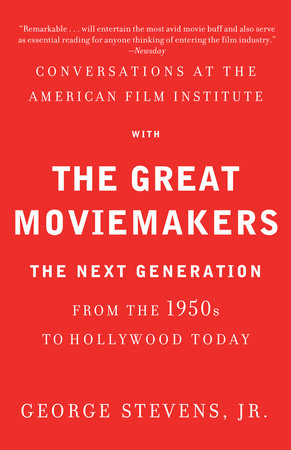 Conversations at the American Film Institute with the Great Moviemakers by George Stevens, Jr.