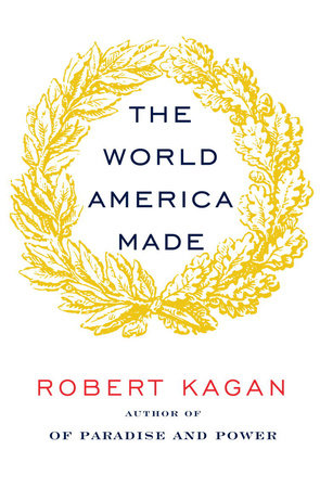 The World America Made by Robert Kagan