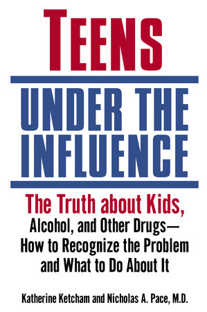Teens Under the Influence by Katherine Ketcham and Nicholas A. Pace, M.D.