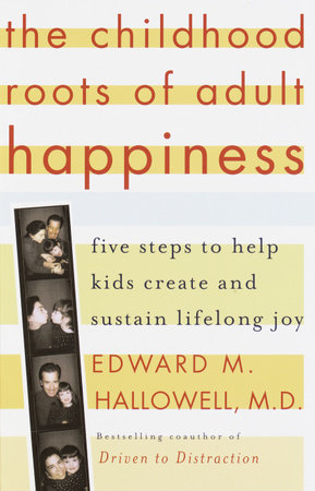 The Childhood Roots of Adult Happiness by Edward M. Hallowell, M.D.