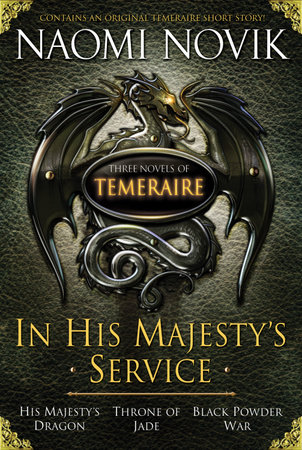 In His Majesty's Service: Three Novels of Temeraire (His Majesty's Service, Throne of Jade, and Black Powder War) by Naomi Novik