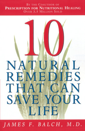 Ten Natural Remedies That Can Save Your Life by Dr. James Balch