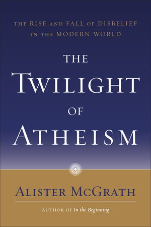 The Twilight of Atheism by Alister McGrath