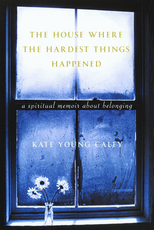 The House Where the Hardest Things Happened by Kate Young Caley
