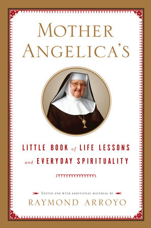 Mother Angelica's Little Book of Life Lessons and Everyday Spirituality by Raymond Arroyo