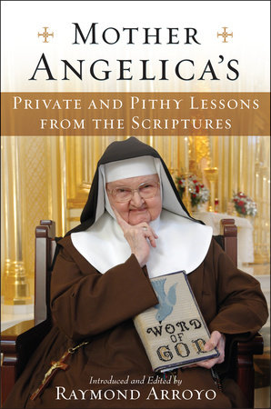 Mother Angelica's Private and Pithy Lessons from the Scriptures by Raymond Arroyo