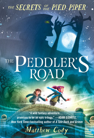 The Secrets of the Pied Piper 1: The Peddler's Road by Matthew Cody